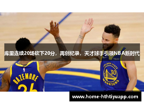 库里连续20场砍下20分，再创纪录，天才球手引领NBA新时代
