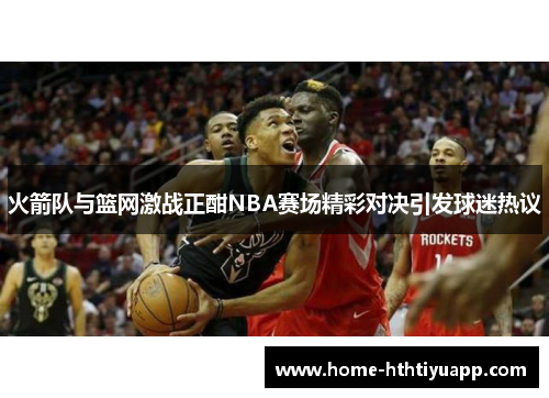 火箭队与篮网激战正酣NBA赛场精彩对决引发球迷热议