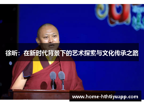 徐昕：在新时代背景下的艺术探索与文化传承之路