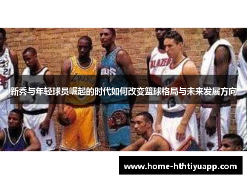 新秀与年轻球员崛起的时代如何改变篮球格局与未来发展方向
